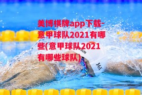 美博棋牌app下载-意甲球队2021有哪些(意甲球队2021有哪些球队)