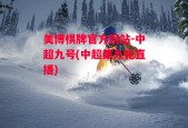 美博棋牌官方网站-中超九号(中超第九轮直播)