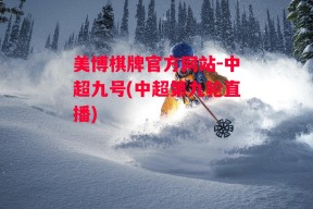 美博棋牌官方网站-中超九号(中超第九轮直播)