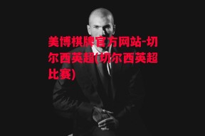 美博棋牌官方网站-切尔西英超(切尔西英超比赛)