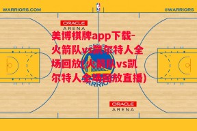 美博棋牌app下载-火箭队vs凯尔特人全场回放(火箭队vs凯尔特人全场回放直播)