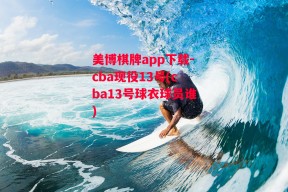 美博棋牌app下载-cba现役13号(cba13号球衣球员谁)